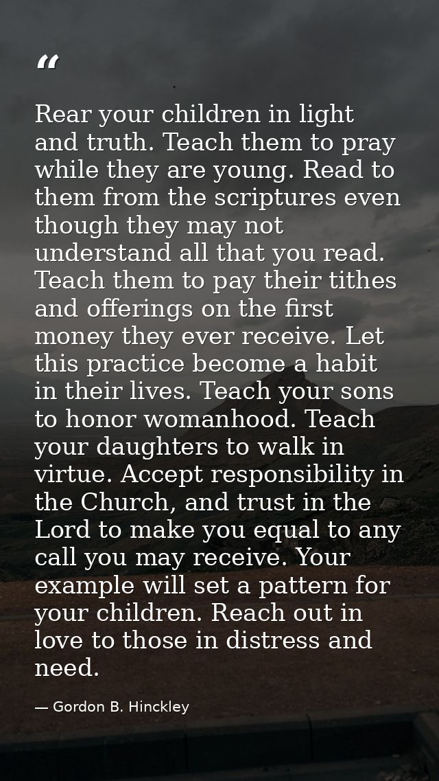 Rear your children in light and truth. Teach them to pray while they are young. Read to them from the scriptures even th — Gordon B. Hinckley