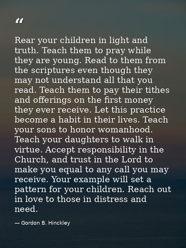 Rear your children in light and truth. Teach them to pray while they are young. Read to them from the scriptures even th — Gordon B. Hinckley