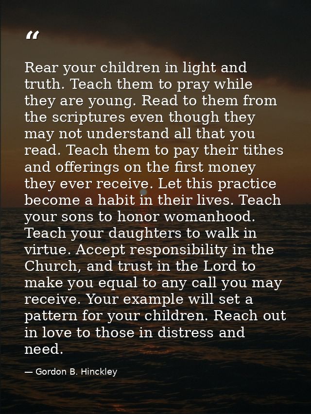 Rear your children in light and truth. Teach them to pray while they are young. Read to them from the scriptures even th — Gordon B. Hinckley