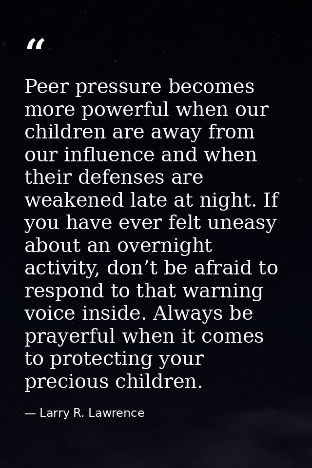 Peer pressure becomes more powerful when our children are away from our influence and when their defenses are weakened l — Larry R. Lawrence