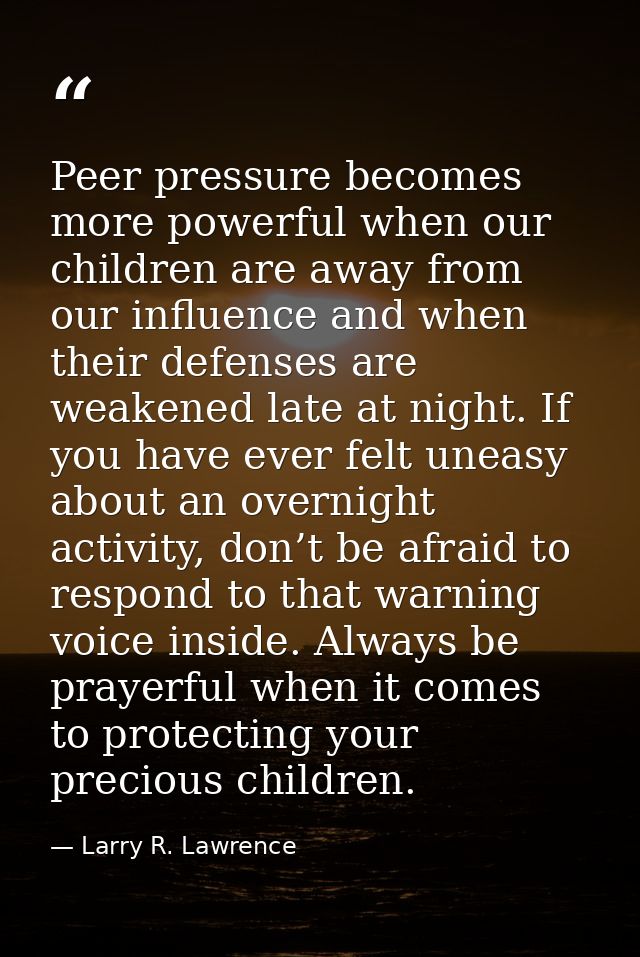 Peer pressure becomes more powerful when our children are away from our influence and when their defenses are weakened l — Larry R. Lawrence
