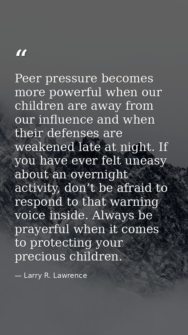 Peer pressure becomes more powerful when our children are away from our influence and when their defenses are weakened l — Larry R. Lawrence