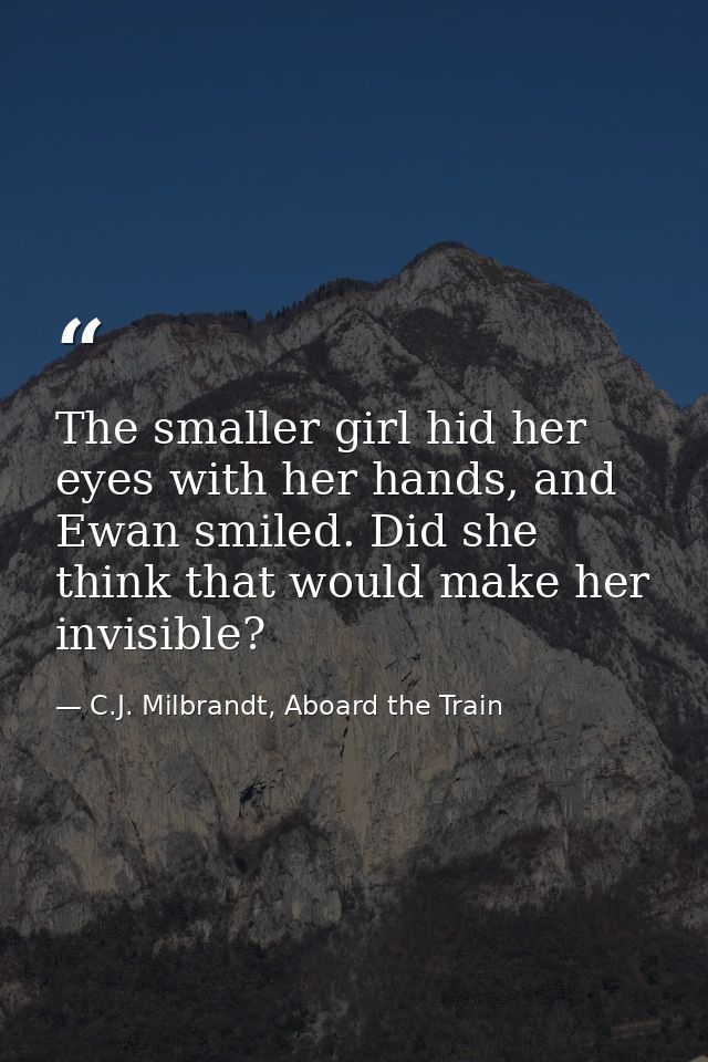 The smaller girl hid her eyes with her hands, and Ewan smiled. Did she think that would make her invisible? — C.J. Milbrandt, Aboard the Train
