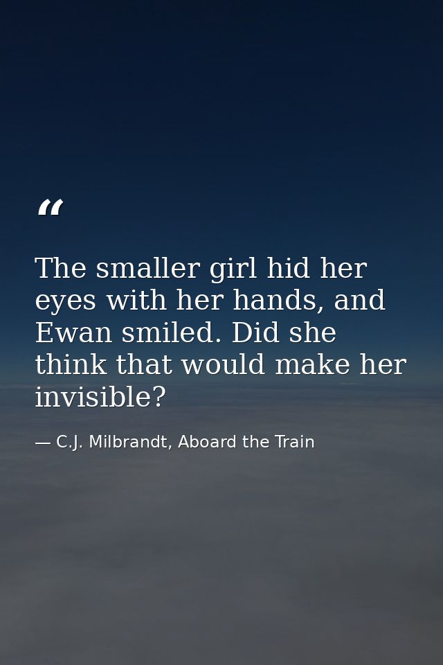 The smaller girl hid her eyes with her hands, and Ewan smiled. Did she think that would make her invisible? — C.J. Milbrandt, Aboard the Train