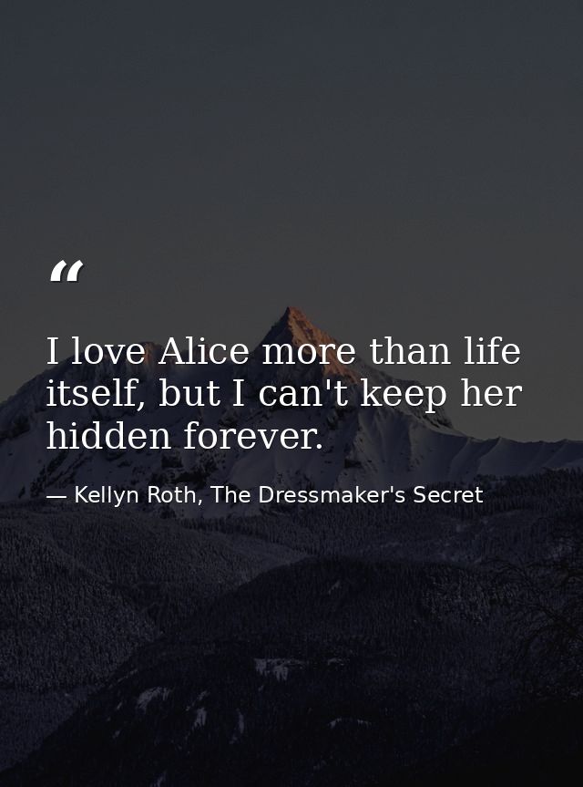 I love Alice more than life itself, but I can't keep her hidden forever. — Kellyn Roth, The Dressmaker's Secret