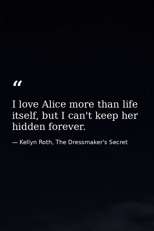I love Alice more than life itself, but I can't keep her hidden forever. — Kellyn Roth, The Dressmaker's Secret