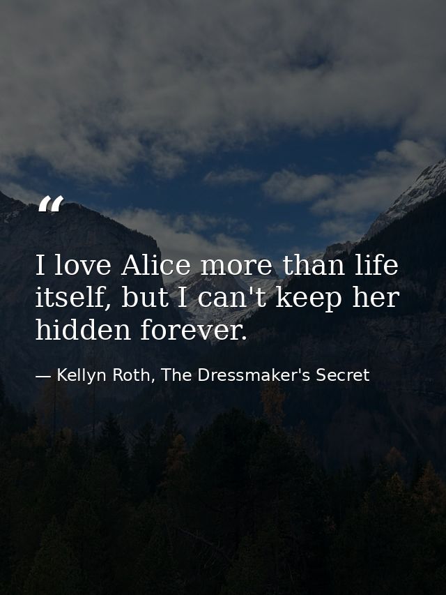 I love Alice more than life itself, but I can't keep her hidden forever. — Kellyn Roth, The Dressmaker's Secret