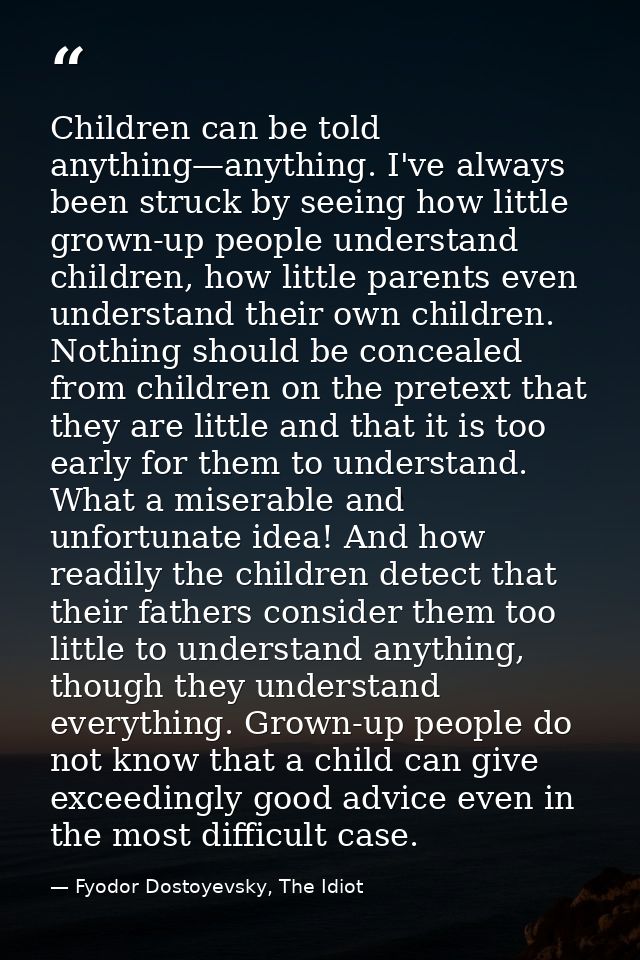 Children can be told anything—anything. I've always been struck by seeing how little grown-up people understand children — Fyodor Dostoyevsky, The Idiot