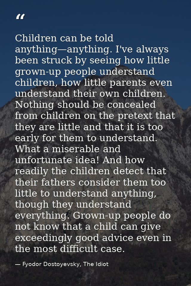 Children can be told anything—anything. I've always been struck by seeing how little grown-up people understand children — Fyodor Dostoyevsky, The Idiot