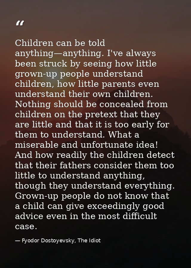 Children can be told anything—anything. I've always been struck by seeing how little grown-up people understand children — Fyodor Dostoyevsky, The Idiot