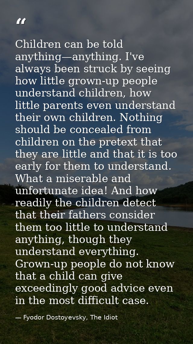 Children can be told anything—anything. I've always been struck by seeing how little grown-up people understand children — Fyodor Dostoyevsky, The Idiot