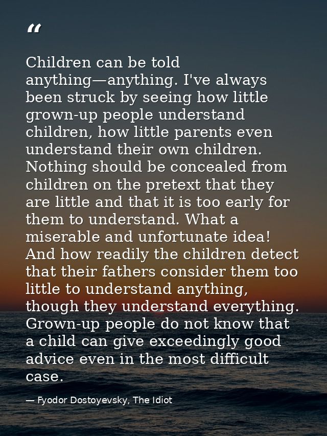 Children can be told anything—anything. I've always been struck by seeing how little grown-up people understand children — Fyodor Dostoyevsky, The Idiot