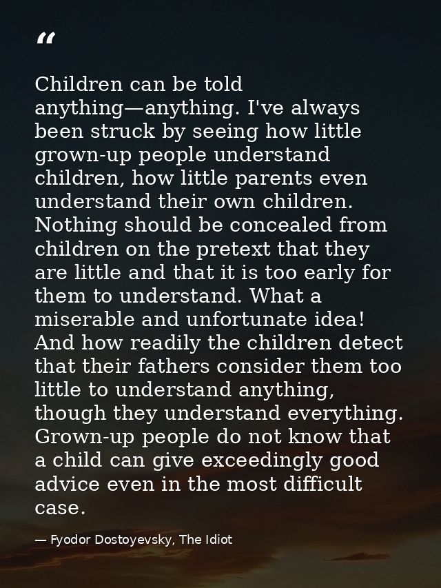 Children can be told anything—anything. I've always been struck by seeing how little grown-up people understand children — Fyodor Dostoyevsky, The Idiot
