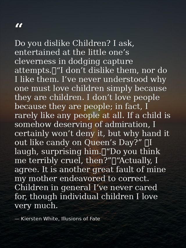 Do you dislike Children? I ask, entertained at the little one’s cleverness in dodging capture attempts.	“I don’t dislike — Kiersten White, Illusions of Fate