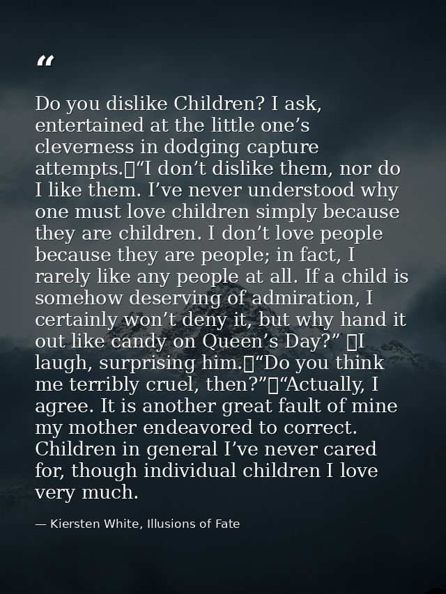 Do you dislike Children? I ask, entertained at the little one’s cleverness in dodging capture attempts.	“I don’t dislike — Kiersten White, Illusions of Fate