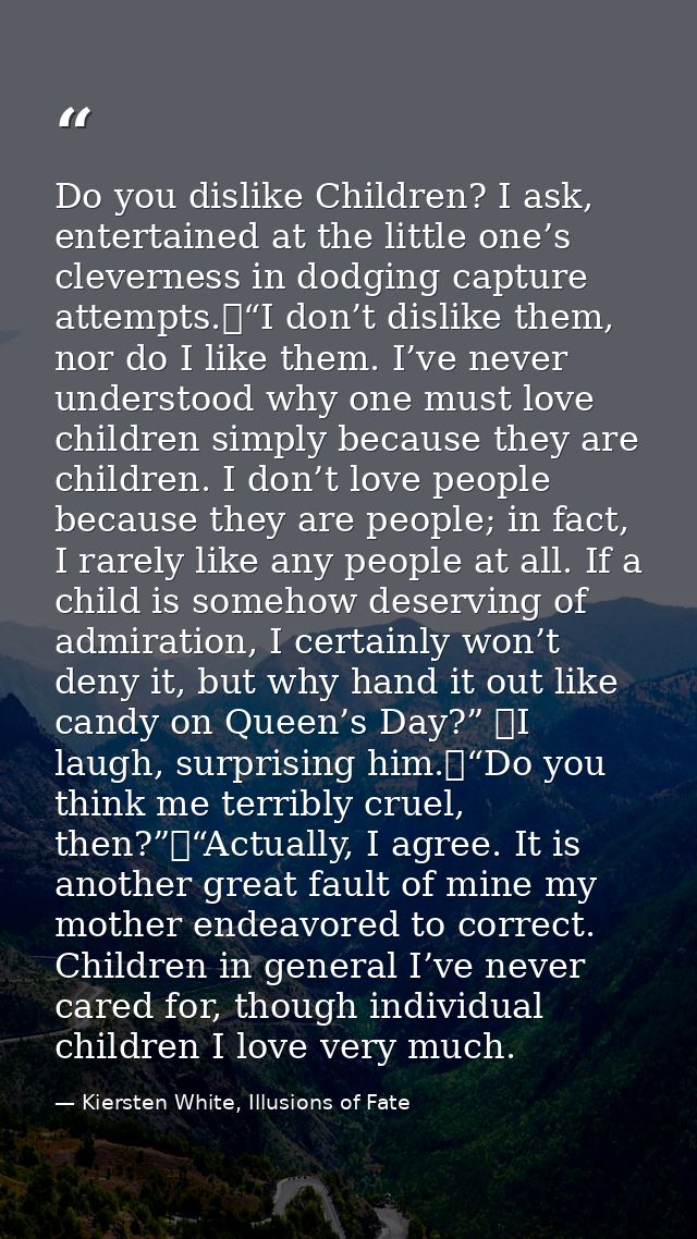 Do you dislike Children? I ask, entertained at the little one’s cleverness in dodging capture attempts.	“I don’t dislike — Kiersten White, Illusions of Fate