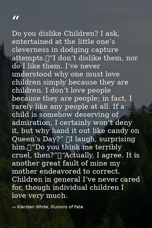 Do you dislike Children? I ask, entertained at the little one’s cleverness in dodging capture attempts.	“I don’t dislike — Kiersten White, Illusions of Fate
