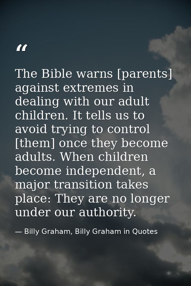 The Bible warns [parents] against extremes in dealing with our adult children. It tells us to avoid trying to control [t — Billy Graham, Billy Graham in Quotes
