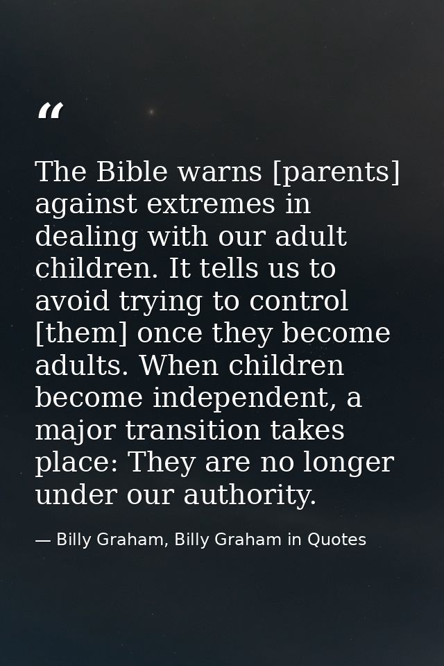 The Bible warns [parents] against extremes in dealing with our adult children. It tells us to avoid trying to control [t — Billy Graham, Billy Graham in Quotes