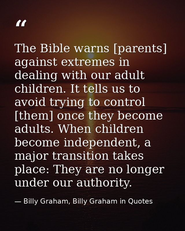 The Bible warns [parents] against extremes in dealing with our adult children. It tells us to avoid trying to control [t — Billy Graham, Billy Graham in Quotes