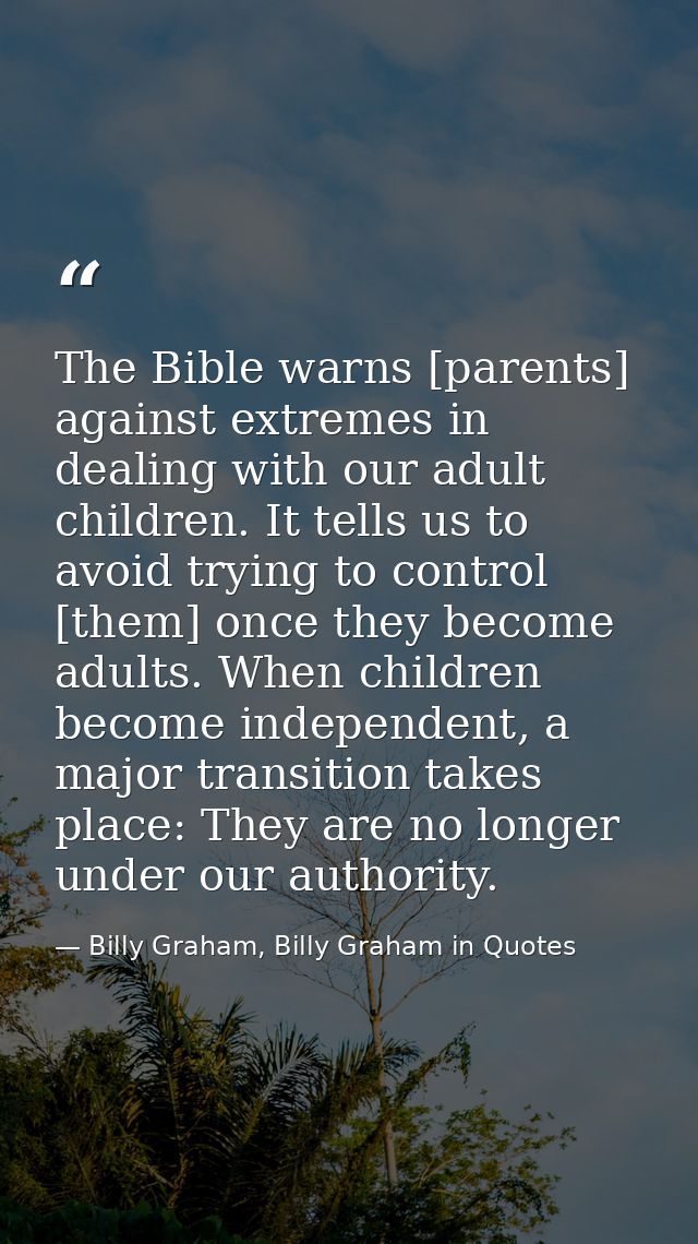 The Bible warns [parents] against extremes in dealing with our adult children. It tells us to avoid trying to control [t — Billy Graham, Billy Graham in Quotes