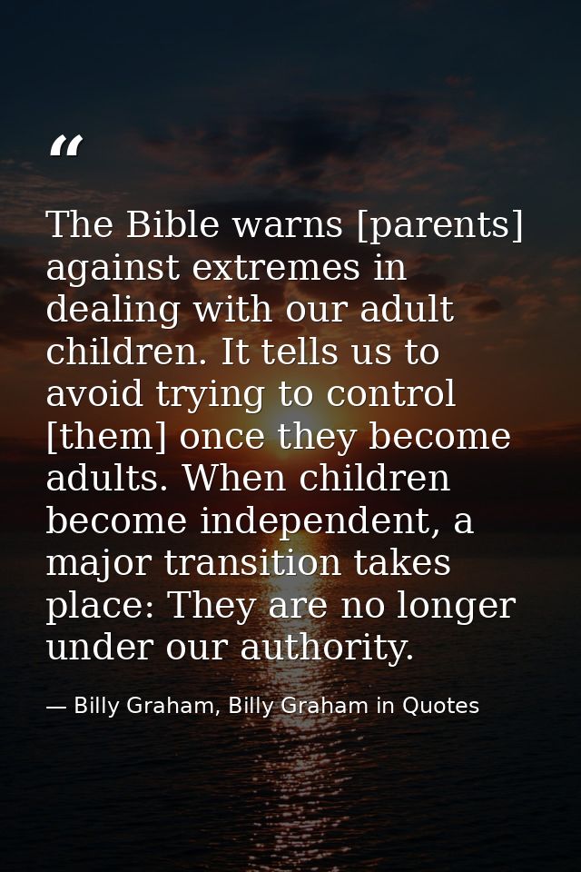 The Bible warns [parents] against extremes in dealing with our adult children. It tells us to avoid trying to control [t — Billy Graham, Billy Graham in Quotes