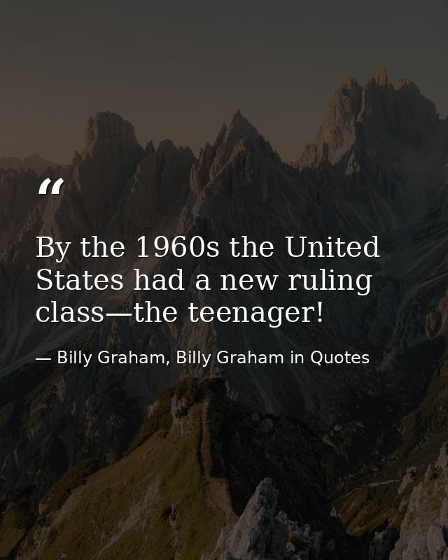 By the 1960s the United States had a new ruling class—the teenager! — Billy Graham, Billy Graham in Quotes