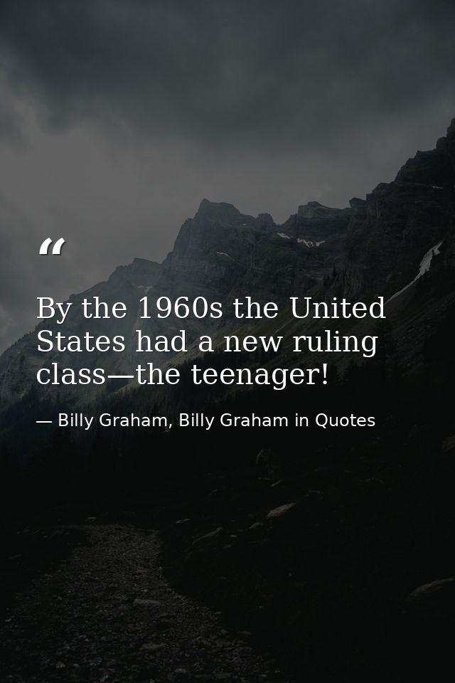 By the 1960s the United States had a new ruling class—the teenager! — Billy Graham, Billy Graham in Quotes