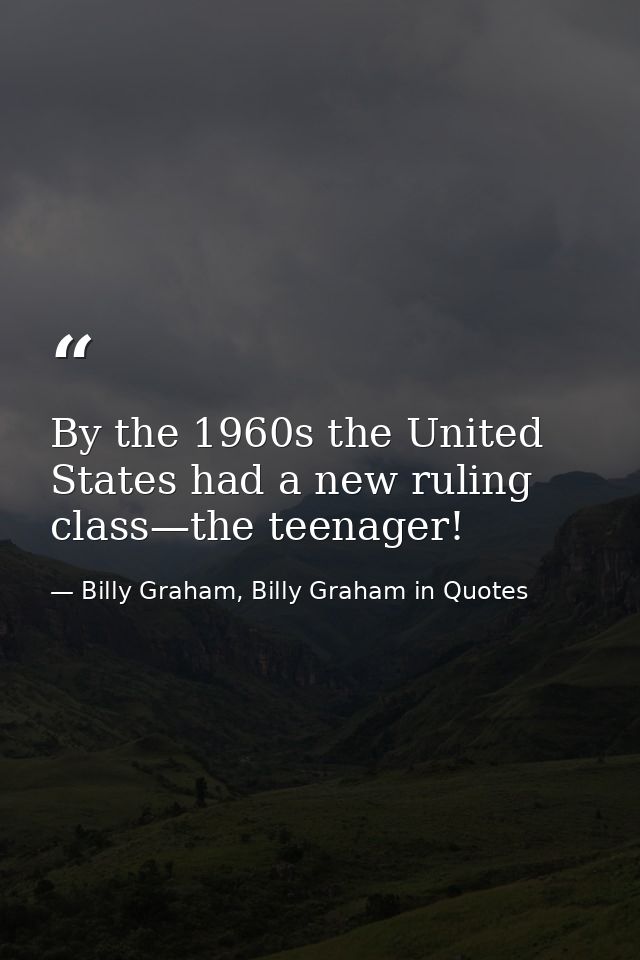 By the 1960s the United States had a new ruling class—the teenager! — Billy Graham, Billy Graham in Quotes