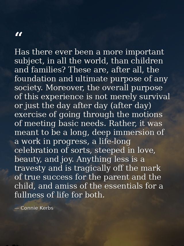 Has there ever been a more important subject, in all the world, than children and families? These are, after all, the fo — Connie Kerbs