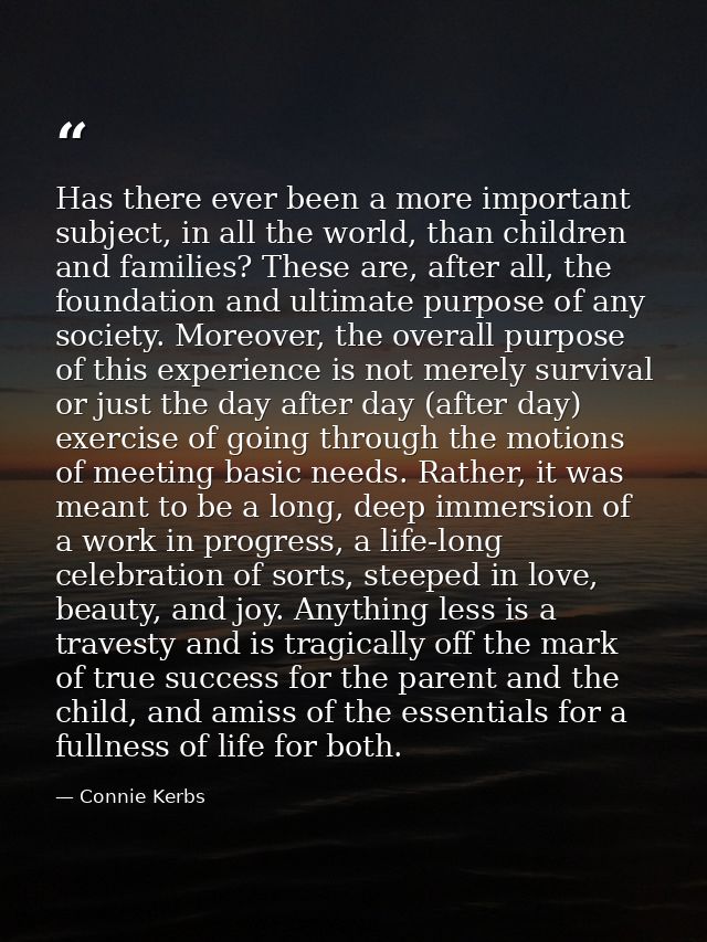 Has there ever been a more important subject, in all the world, than children and families? These are, after all, the fo — Connie Kerbs