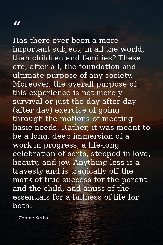 Has there ever been a more important subject, in all the world, than children and families? These are, after all, the fo — Connie Kerbs