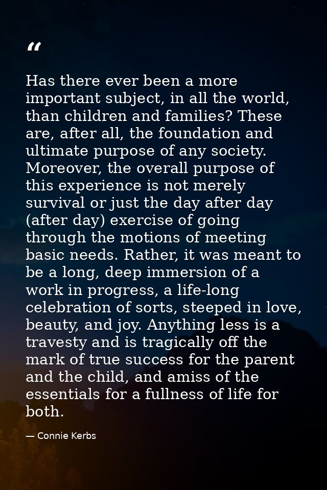 Has there ever been a more important subject, in all the world, than children and families? These are, after all, the fo — Connie Kerbs