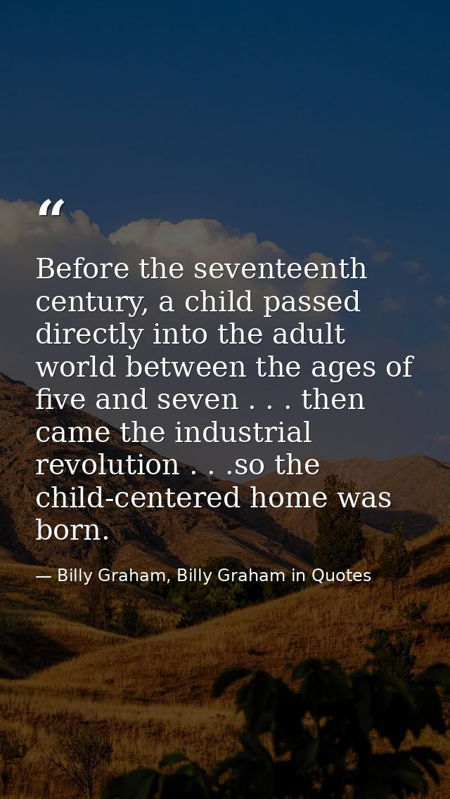 Before the seventeenth century, a child passed directly into the adult world between the ages of five and seven . . . th — Billy Graham, Billy Graham in Quotes