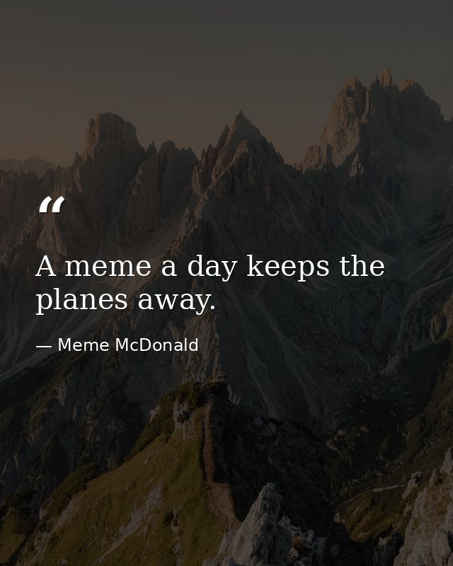 A meme a day keeps the planes away. — Meme McDonald