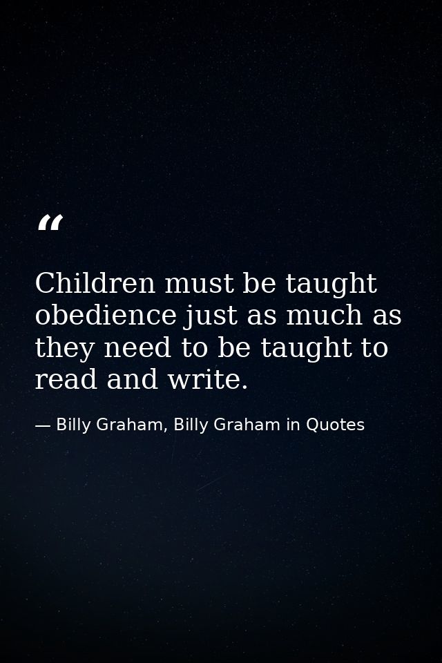 Children must be taught obedience just as much as they need to be taught to read and write. — Billy Graham, Billy Graham in Quotes