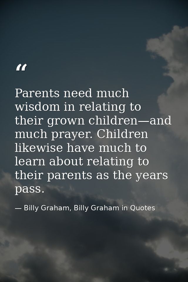 Parents need much wisdom in relating to their grown children—and much prayer. Children likewise have much to learn about — Billy Graham, Billy Graham in Quotes