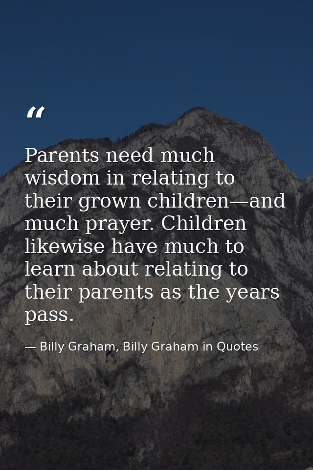 Parents need much wisdom in relating to their grown children—and much prayer. Children likewise have much to learn about — Billy Graham, Billy Graham in Quotes