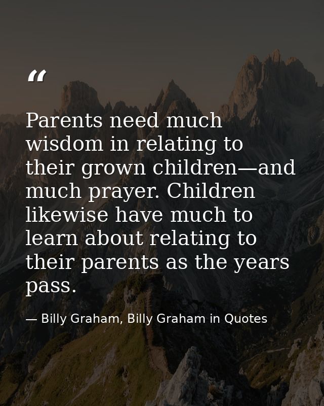 Parents need much wisdom in relating to their grown children—and much prayer. Children likewise have much to learn about — Billy Graham, Billy Graham in Quotes