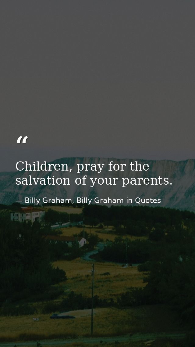 Children, pray for the salvation of your parents. — Billy Graham, Billy Graham in Quotes