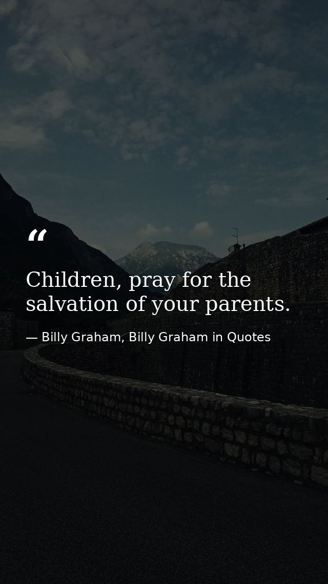 Children, pray for the salvation of your parents. — Billy Graham, Billy Graham in Quotes