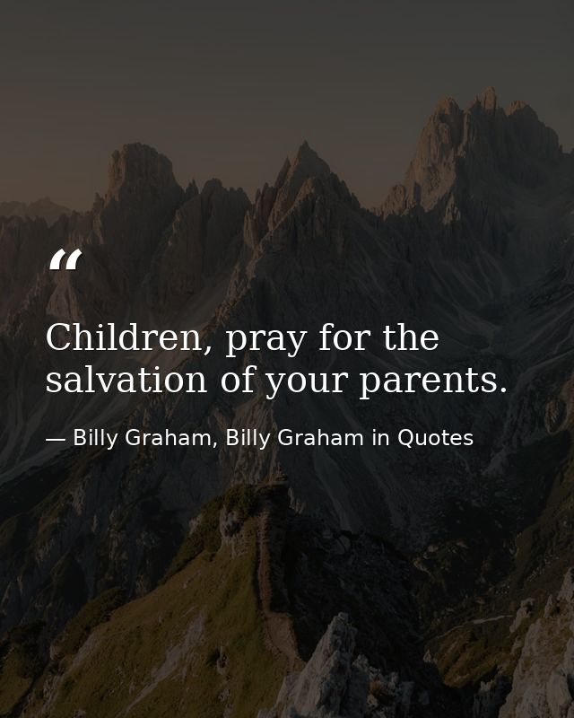 Children, pray for the salvation of your parents. — Billy Graham, Billy Graham in Quotes