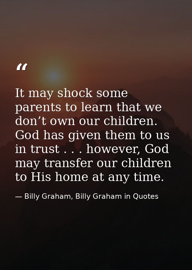 It may shock some parents to learn that we don’t own our children. God has given them to us in trust . . . however, God  — Billy Graham, Billy Graham in Quotes