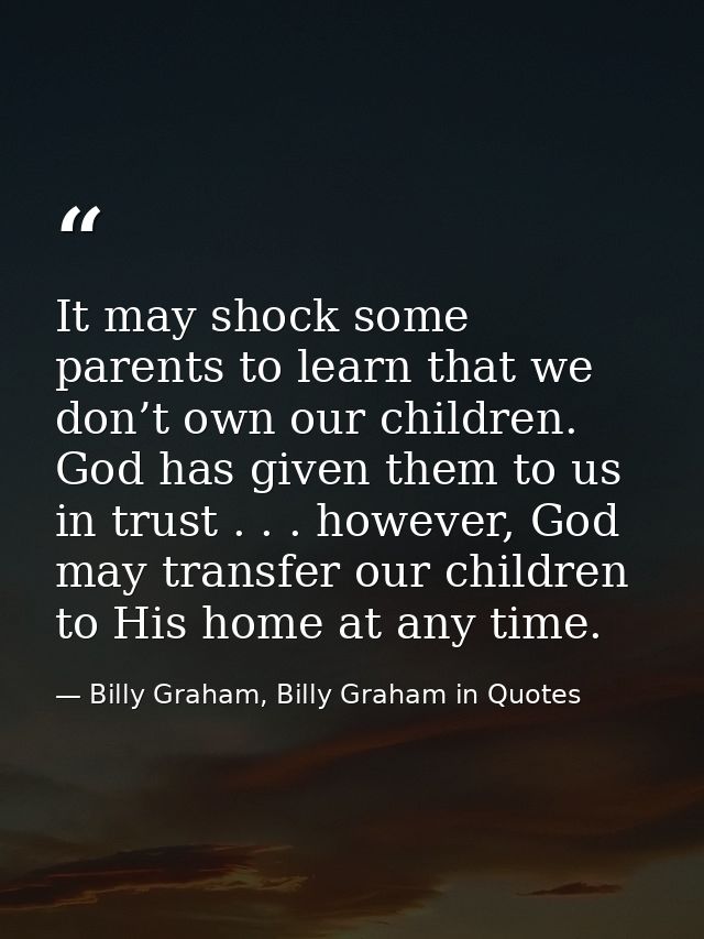 It may shock some parents to learn that we don’t own our children. God has given them to us in trust . . . however, God  — Billy Graham, Billy Graham in Quotes