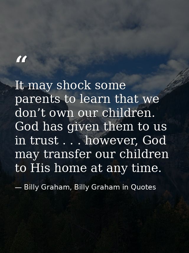 It may shock some parents to learn that we don’t own our children. God has given them to us in trust . . . however, God  — Billy Graham, Billy Graham in Quotes