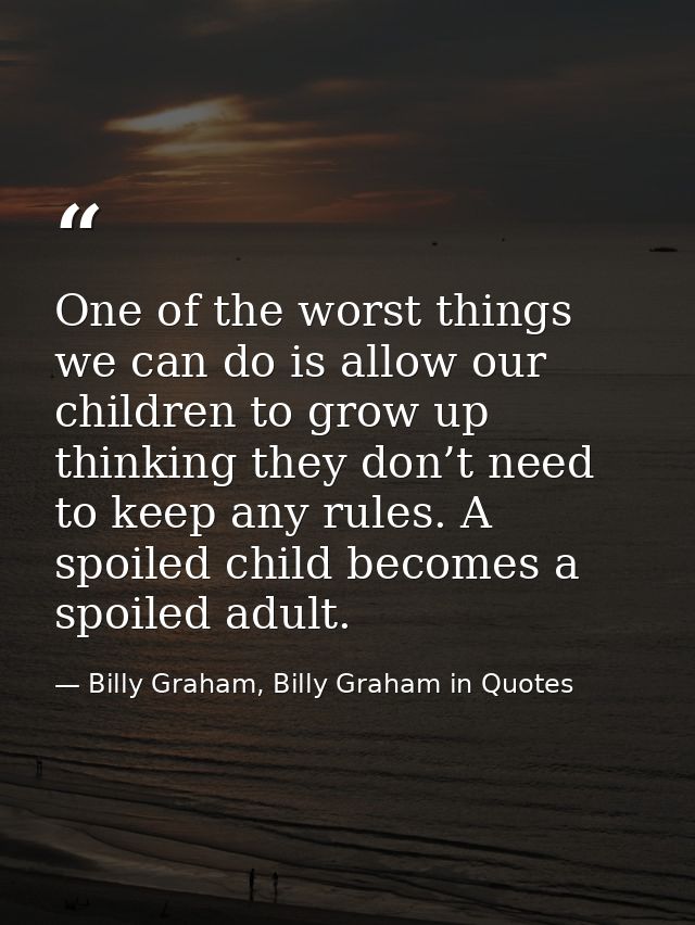 One of the worst things we can do is allow our children to grow up thinking they don’t need to keep any rules. A spoiled — Billy Graham, Billy Graham in Quotes