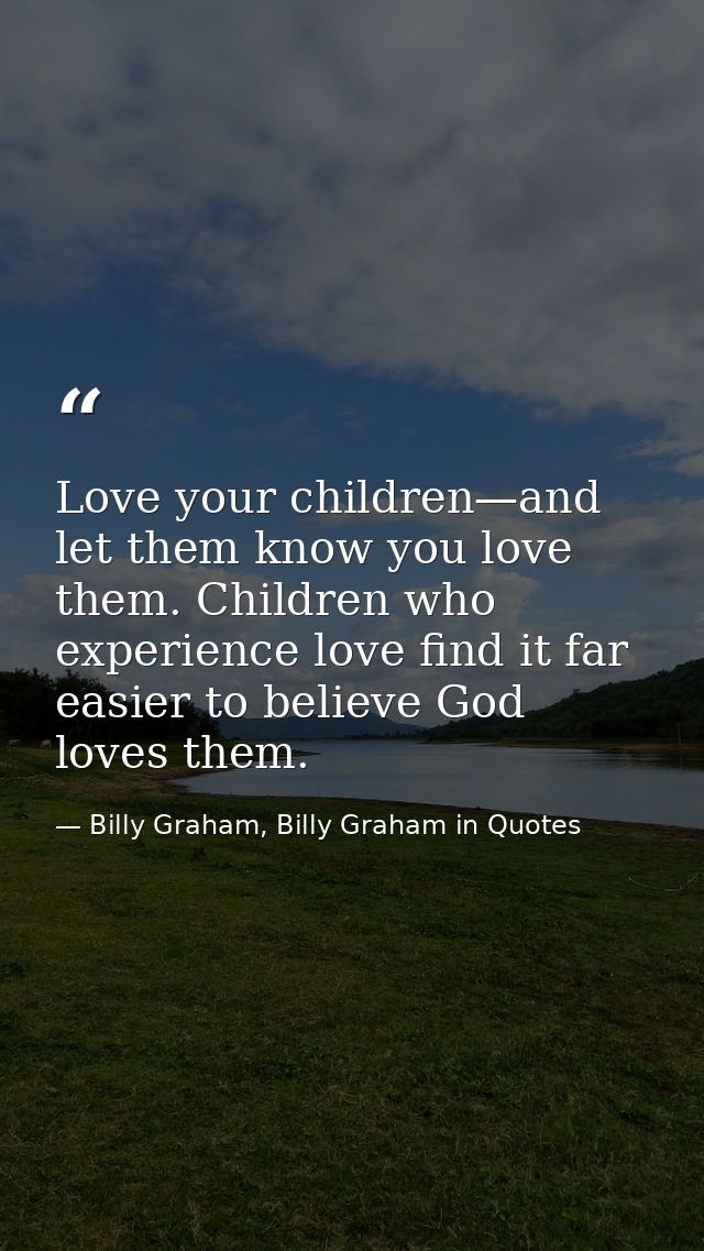 Love your children—and let them know you love them. Children who experience love find it far easier to believe God loves — Billy Graham, Billy Graham in Quotes