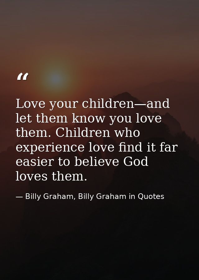 Love your children—and let them know you love them. Children who experience love find it far easier to believe God loves — Billy Graham, Billy Graham in Quotes