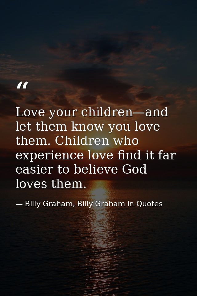 Love your children—and let them know you love them. Children who experience love find it far easier to believe God loves — Billy Graham, Billy Graham in Quotes