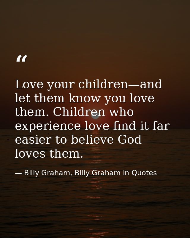 Love your children—and let them know you love them. Children who experience love find it far easier to believe God loves — Billy Graham, Billy Graham in Quotes